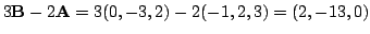 $ 3{\bf B} - 2{\bf A} = 3(0,-3,2) -2(-1,2,3) = (2,-13,0)$