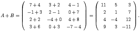 $ A + B = \left ( \begin{array}{ccc}
7+4&3+2&4-1\\
-1+3&2-1&0+7\\
2+2&-4+0&4+8...
...\begin{array}{rrr}
11&5&3\\
2&1&7\\
4&-4&12\\
9&3&-11
\end{array}\right ) . $