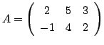 $ A = \left ( \begin{array}{ccc}
2&5&3\\
-1&4&2
\end{array}\right ) $