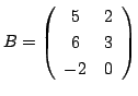 $ B = \left(\begin{array}{cc}
5&2\\
6&3\\
-2&0
\end{array}\right) $