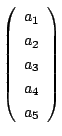 $ \left (\begin{array}{c}
a_{1} \\
a_{2} \\
a_{3} \\
a_{4} \\
a_{5}
\end{array} \right )$