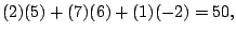 $\displaystyle (2)(5) + (7)(6) + (1)(-2) = 50,$
