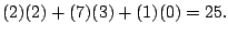 $\displaystyle (2)(2) + (7)(3) + (1)(0) = 25.$