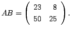 $\displaystyle AB = \left(\begin{array}{rr}
23&8\\
50&25
\end{array}\right) .$