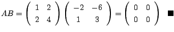 $\displaystyle AB = \left(\begin{array}{cc}
1 & 2\\
2 & 4
\end{array}\right)\le...
...egin{array}{cc}
0 & 0\\
0 & 0
\end{array}\right)  \ensuremath{ \blacksquare}$