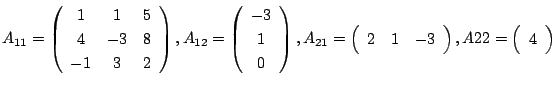 $\displaystyle A_{11} = \left(\begin{array}{ccc}
1 & 1 & 5 \\
4 & -3 & 8 \\
-1...
...1 & -3
\end{array}\right),
A{22} = \left(\begin{array}{c}
4
\end{array}\right) $