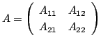 $\displaystyle A = \left(\begin{array}{cc}
A_{11} & A_{12}\\
A_{21} & A_{22}
\end{array}\right) $