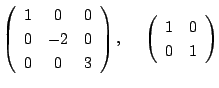 $\displaystyle \left (\begin{array}{ccc}
1&0&0\\
0&-2&0\\
0&0&3
\end{array}\right ),    \
\left ( \begin{array}{cc}
1&0\\
0&1
\end{array}\right ) $