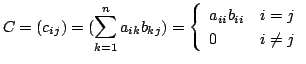 $\displaystyle C = (c_{ij}) = (\sum_{k=1}^{n} a_{ik}b_{kj}) = \left\{\begin{array}{ll}
a_{ii}b_{ii} & i = j\\
0 & i \neq j
\end{array}\right.$