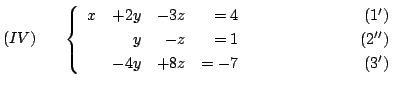 $\displaystyle (IV)     \left\{ \begin{array}{rrrrr}
x&+2y&-3z& = 4&    ...
...& = -7&                    (3^{\prime})
\end{array}\right. $