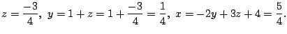 $\displaystyle z = \frac{-3}{4}, y = 1+z = 1+\frac{-3}{4} = \frac{1}{4}, x = -2y+3z+4 = \frac{5}{4}. $