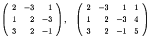 $\displaystyle \left(\begin{array}{rrr}
2&-3&1\\
1&2&-3\\
3&2&-1
\end{array}\r...
... \left(\begin{array}{rrrr}
2&-3&1&1\\
1&2&-3&4\\
3&2&-1&5
\end{array}\right) $