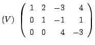 $\displaystyle (V) \left(\begin{array}{rrrr}
1&2&-3&4\\
0&1&-1&1\\
0&0&4&-3
\end{array}\right)$