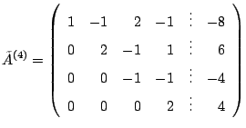 $\displaystyle \tilde{A}^{(4)} = \left(\begin{array}{rrrrrr}
1 & -1 & 2 & -1 & \...
...
0 & 0 & -1 & -1 & \vdots & -4\\
0 & 0 & 0 & 2 &\vdots & 4
\end{array}\right)$
