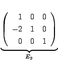 $\displaystyle \underbrace{\left(\begin{array}{rrr}
1&0&0\\
-2&1&0\\
0&0&1
\end{array}\right)}_{E_{2}} $