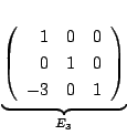 $\displaystyle \underbrace{\left(\begin{array}{rrr}
1&0&0\\
0&1&0\\
-3&0&1
\end{array}\right)}_{E_{3}} $