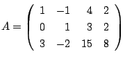 $\displaystyle A = \left(\begin{array}{rrrr}
1&-1&4&2\\
0&1&3&2\\
3&-2&15&8
\end{array}\right) $