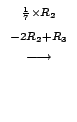 $\displaystyle \stackrel{\begin{array}{cc}
{}^{\frac{1}{7} \times R_{2}}\\
{}^{-2R_{2} + R_{3}}
\end{array}}{\longrightarrow}$
