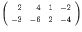 $ \left(\begin{array}{rrrr}
2&4&1&-2\\
-3&-6&2&-4
\end{array}\right) $