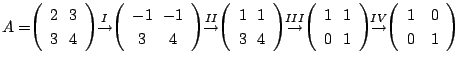 $\displaystyle A = \!\! \left(\begin{array}{cc}
2&\!\!3\\
3&\!\!4
\end{array}\r...
...el{IV}{\rightarrow} \!\! \left(\begin{array}{cc}
1&0\\
0&1
\end{array}\right) $