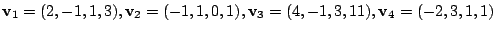 $\displaystyle {\bf v}_{1} = (2,-1,1,3), {\bf v}_{2} = (-1,1,0,1), {\bf v}_{3} = (4,-1,3,11), {\bf v}_{4} = (-2,3,1,1) $