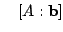 $\displaystyle    [A : {\bf b}] $