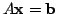 $ A{\mathbf x} = {\bf b}$