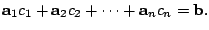 $\displaystyle {\bf a}_{1}c_{1} + {\bf a}_{2}c_{2} + \cdots + {\bf a}_{n}c_{n} = {\bf b}. $