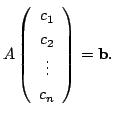 $\displaystyle A\left(\begin{array}{c}
c_{1}\\
c_{2}\\
\vdots\\
c_{n}
\end{array}\right) = {\bf b}. $