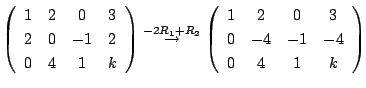 $\displaystyle \left(\begin{array}{cccc}
1&2&0&3\\
2&0&-1&2\\
0&4&1&k
\end{arr...
...} \left(\begin{array}{cccc}
1&2&0&3\\
0&-4&-1&-4\\
0&4&1&k
\end{array}\right)$