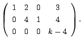 $\displaystyle \left(\begin{array}{cccc}
1&2&0&3\\
0&4&1&4\\
0&0&0&k-4
\end{array}\right) .$