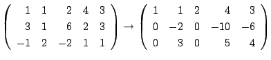 $\displaystyle \left(\begin{array}{rrrrr}
1&1&2&4&3\\
3&1&6&2&3\\
-1&2&-2&1&1
...
...\begin{array}{rrrrr}
1&1&2&4&3\\
0&-2&0&-10&-6\\
0&3&0&5&4
\end{array}\right)$