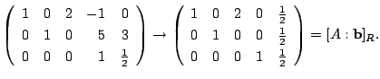 $\displaystyle \left(\begin{array}{rrrrr}
1&0&2&-1&0\\
0&1&0&5&3\\
0&0&0&1&\fr...
...&0&0&\frac{1}{2}\\
0&0&0&1&\frac{1}{2}
\end{array}\right) = [A: {\bf b}]_{R} .$