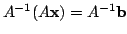 $ A^{-1}(A{\mathbf x}) = A^{-1}{\bf b}$