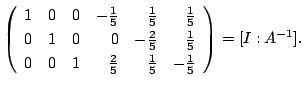 $\displaystyle \left(\begin{array}{rrrrrr}
1&0&0&-\frac{1}{5}&\frac{1}{5}&\frac{...
...
0&0&1&\frac{2}{5}&\frac{1}{5}&-\frac{1}{5}
\end{array}\right ) = [I:A^{-1}] .$