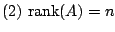 $ (2)  {\rm rank}(A) = n$