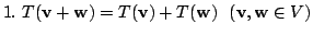 $ 1.  T({\bf v} + {\bf w}) = T({\bf v}) + T({\bf w})   ({\bf v},{\bf w} \in V)$