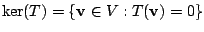 $\displaystyle \ker (T) = \{{\bf v} \in V : T({\bf v}) = 0 \} $