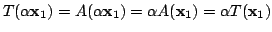 $\displaystyle T(\alpha {\mathbf x}_{1}) = A(\alpha {\mathbf x}_{1}) = \alpha A({\mathbf x}_{1}) = \alpha T({\mathbf x}_{1}) $