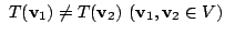 $\displaystyle  T({\bf v}_{1}) \neq T({\bf v}_{2})  ({\bf v}_{1},{\bf v}_{2} \in V) $