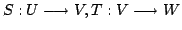 $ S : U \longrightarrow V, T : V \longrightarrow W$