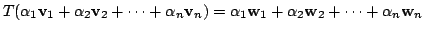 $ T(\alpha_{1}{\bf v}_{1} + \alpha_{2}{\bf v}_{2} + \cdots + \alpha_{n}{\bf v}_{...
... \alpha_{1}{\bf w}_{1} + \alpha_{2}{\bf w}_{2} + \cdots + \alpha_{n}{\bf w}_{n}$