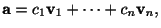 $\displaystyle {\bf a} = c_{1}{\bf v}_{1} + \cdots + c_{n}{\bf v}_{n}, $