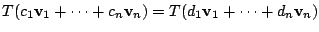 $\displaystyle T(c_{1}{\bf v}_{1} + \cdots + c_{n}{\bf v}_{n}) = T(d_{1}{\bf v}_{1} + \cdots + d_{n}{\bf v}_{n})$