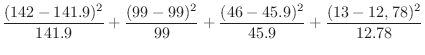 $\displaystyle \frac{(142-141.9)^2}{141.9} + \frac{(99-99)^2}{99} + \frac{(46-45.9)^{2}}{45.9} + \frac{(13-12,78)^2}{12.78}$