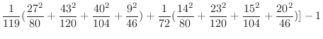 $\displaystyle \frac{1}{119}(\frac{27^{2}}{80} + \frac{43^{2}}{120} + \frac{40^{...
...14^{2}}{80} + \frac{23^{2}}{120} + \frac{15^{2}}{104} + \frac{20^{2}}{46})] - 1$