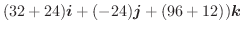 $\displaystyle (32 + 24)\boldsymbol{i} + (-24)\boldsymbol{j} +(96 + 12))\boldsymbol{k}$