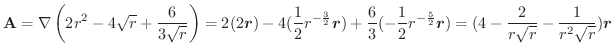 $\displaystyle \textbf{A} = \nabla \left(2r^2 - 4\sqrt{r} + \frac{6}{3\sqrt{r}}\...
...oldsymbol{r}) = (4 - \frac{2}{r\sqrt{r}} - \frac{1}{r^2\sqrt{r}})\boldsymbol{r}$