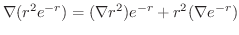 $\displaystyle \nabla (r^2 e^{-r}) = (\nabla r^{2})e^{-r} + r^{2} (\nabla e^{-r})$