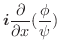 $\displaystyle \boldsymbol{i}\frac{\partial}{\partial x} (\frac{\phi}{\psi})$